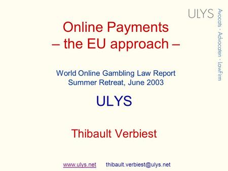 Online Payments – the EU approach – World Online Gambling Law Report Summer Retreat, June 2003 ULYS Thibault Verbiest