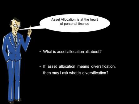 What is asset allocation all about? If asset allocation means diversification, then may I ask what is diversification? Asset Allocation is at the heart.