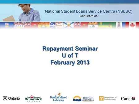 National Student Loans Service Centre (NSLSC) CanLearn.ca Repayment Seminar U of T February 2013.