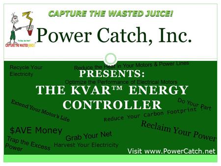PRESENTS: THE KVAR ENERGY CONTROLLER Power Catch, Inc. Recycle Your Electricity Reduce Your Carbon Footprint ! Grab Your Net Visit www.PowerCatch.net.