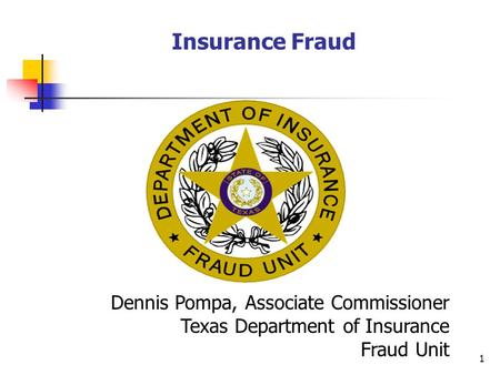 1 Insurance Fraud Dennis Pompa, Associate Commissioner Texas Department of Insurance Fraud Unit.