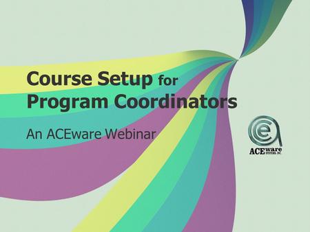 Course Setup for Program Coordinators An ACEware Webinar.