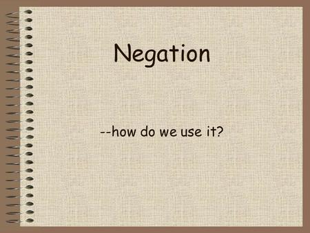 Negation --how do we use it? Section 1 From the Affirmation to the Negation Like affirmation, English negation largely depend on the use of the helping.