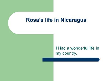 Rosas life in Nicaragua I Had a wonderful life in my country.