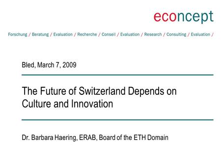 The Future of Switzerland Depends on Culture and Innovation Bled, March 7, 2009 Dr. Barbara Haering, ERAB, Board of the ETH Domain.