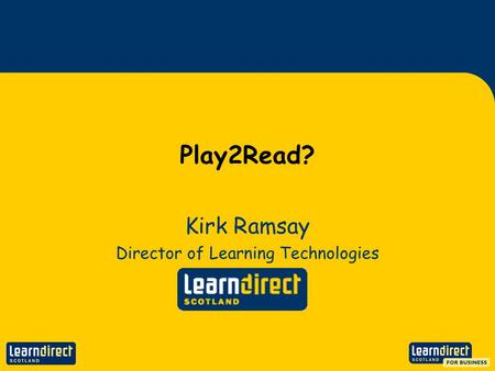 Play2Read? Kirk Ramsay Director of Learning Technologies.