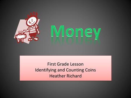 First Grade Lesson Identifying and Counting Coins Heather Richard First Grade Lesson Identifying and Counting Coins Heather Richard.