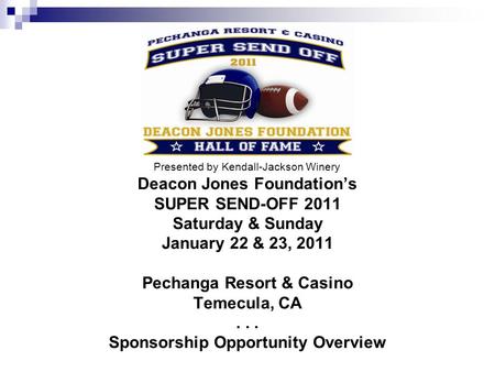 Deacon Jones Foundations SUPER SEND-OFF 2011 Saturday & Sunday January 22 & 23, 2011 Pechanga Resort & Casino Temecula, CA... Sponsorship Opportunity Overview.