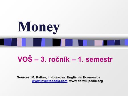 Money VOŠ – 3. ročník – 1. semestr Sources: M. Kaftan, l. Horáková: English in Economics www.investopedia.com; www.en.wikipedia.orgwww.investopedia.com.