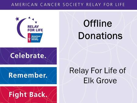 Offline Donations Relay For Life of Elk Grove. Agenda What are Offline Donations? Offline Donations in Action Volunteer Roles and Responsibility.
