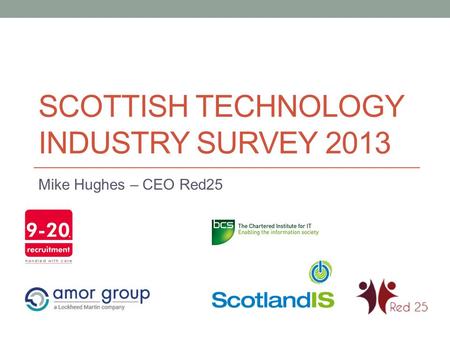 SCOTTISH TECHNOLOGY INDUSTRY SURVEY 2013 Mike Hughes – CEO Red25.