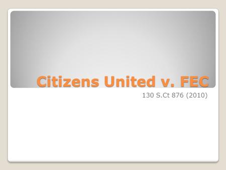Citizens United v. FEC 130 S.Ct 876 (2010).
