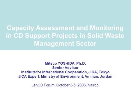 Capacity Assessment and Monitoring in CD Support Projects in Solid Waste Management Sector Mitsuo YOSHIDA, Ph.D. Senior Advisor Institute for International.