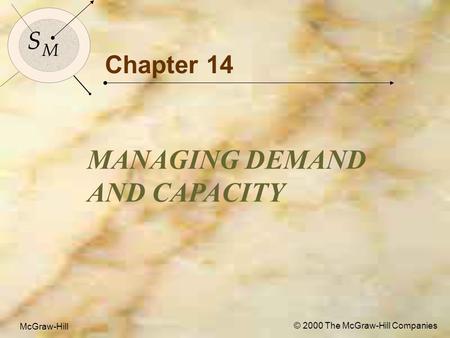 McGraw-Hill © 2000 The McGraw-Hill Companies 1 S M S M McGraw-Hill © 2000 The McGraw-Hill Companies Chapter 14 MANAGING DEMAND AND CAPACITY.