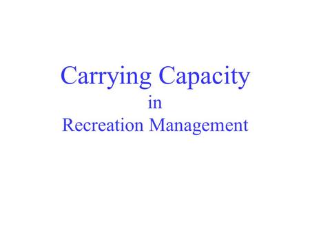 Carrying Capacity in Recreation Management. The use an area can tolerate without unacceptable change (Hendee, et al. 1990)