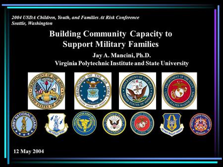 Building Community Capacity to Support Military Families Jay A. Mancini, Ph.D. Virginia Polytechnic Institute and State University 2004 USDA Children,