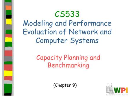 1 CS533 Modeling and Performance Evaluation of Network and Computer Systems Capacity Planning and Benchmarking (Chapter 9)