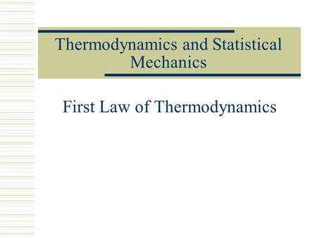 Thermodynamics and Statistical Mechanics First Law of Thermodynamics.
