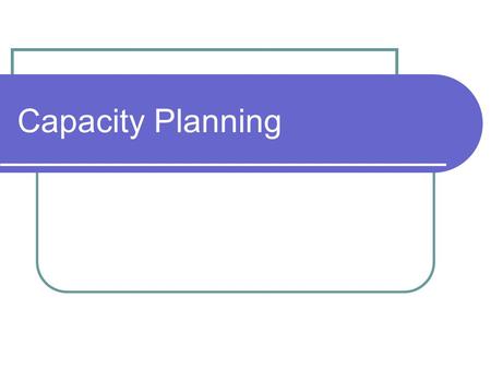 Capacity Planning. How much long-range capacity is needed When more capacity is needed Where facilities should be located (location) How facilities should.