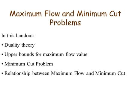 Maximum Flow and Minimum Cut Problems In this handout: Duality theory Upper bounds for maximum flow value Minimum Cut Problem Relationship between Maximum.