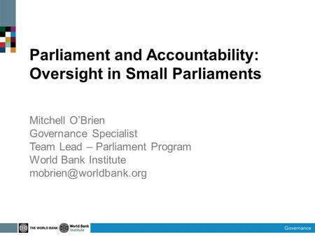 Parliament and Accountability: Oversight in Small Parliaments Mitchell OBrien Governance Specialist Team Lead – Parliament Program World Bank Institute.