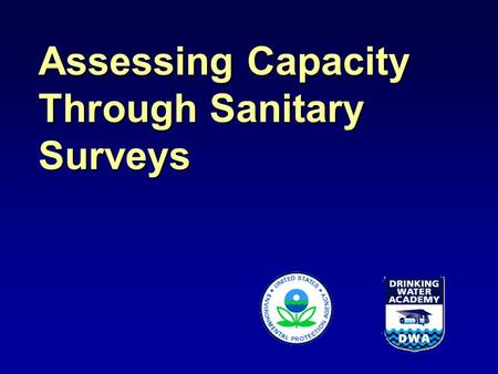 Assessing Capacity Through Sanitary Surveys. SDWA §1420 Capacity Development ~To receive their full Drinking Water State Revolving Fund allotment, States.