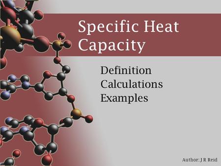 Author: J R Reid Specific Heat Capacity Definition Calculations Examples.
