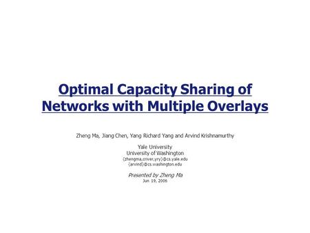 Optimal Capacity Sharing of Networks with Multiple Overlays Zheng Ma, Jiang Chen, Yang Richard Yang and Arvind Krishnamurthy Yale University University.