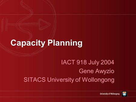 Capacity Planning IACT 918 July 2004 Gene Awyzio SITACS University of Wollongong.