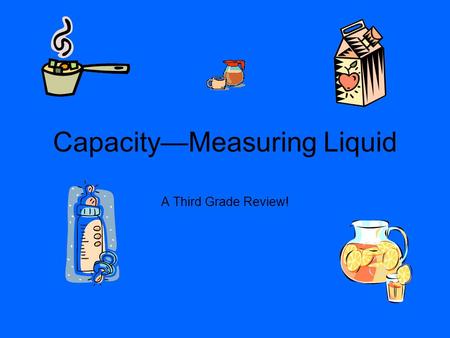 CapacityMeasuring Liquid A Third Grade Review!. Customary Capacity There are 4 main units of customary capacity! GallonsGal QuartsQt PintsPt Cups--C.