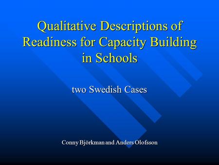 Qualitative Descriptions of Readiness for Capacity Building in Schools two Swedish Cases Conny Björkman and Anders Olofsson.