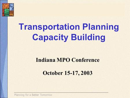 Transportation Planning Capacity Building Indiana MPO Conference October 15-17, 2003.
