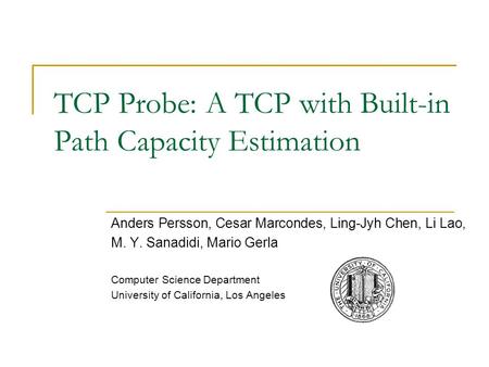 TCP Probe: A TCP with Built-in Path Capacity Estimation Anders Persson, Cesar Marcondes, Ling-Jyh Chen, Li Lao, M. Y. Sanadidi, Mario Gerla Computer Science.