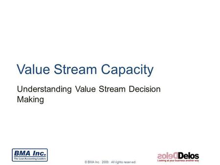 © BMA Inc. 2009. All rights reserved. Value Stream Capacity Understanding Value Stream Decision Making.