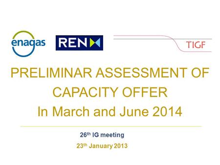 PRELIMINAR ASSESSMENT OF CAPACITY OFFER In March and June 2014 26 th IG meeting 23 th January 2013.