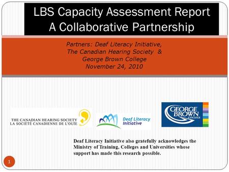 1 Partners: Deaf Literacy Initiative, The Canadian Hearing Society & George Brown College November 24, 2010 LBS Capacity Assessment Report A Collaborative.