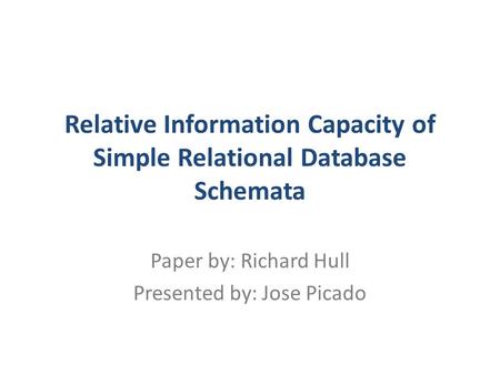 Relative Information Capacity of Simple Relational Database Schemata Paper by: Richard Hull Presented by: Jose Picado.