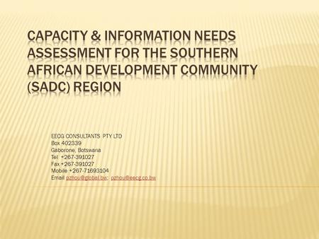 CAPACITY & INFORMATION NEEDS ASSESSMENT for the SOUTHERN AFRICAN DEVELOPMENT COMMUNITY (SADC) REGION EECG CONSULTANTS PTY LTD Box 402339 Gaborone, Botswana.