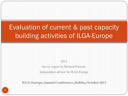 2012 Survey report by Richard Polacek, Independent advisor for ILGA Europe ILGA-Europe, Annual Conference, Dublin, October 2012 Evaluation of current &