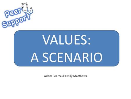 VALUES: A SCENARIO Adam Pearce & Emily Matthews. Values: A Scenario As the orthopaedic registrar on-call, you are bleeped to see a patient in A&E.