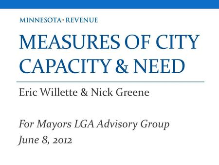 MEASURES OF CITY CAPACITY & NEED Eric Willette & Nick Greene For Mayors LGA Advisory Group June 8, 2012.