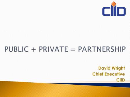 David Wright Chief Executive CiiD. Public Interest Public sector Private sector PPP Structure.