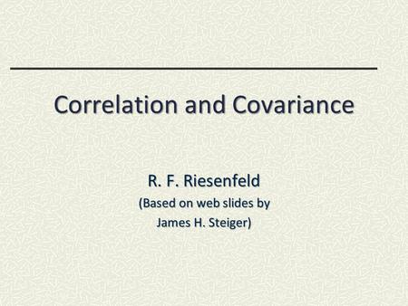 Correlation and Covariance R. F. Riesenfeld (Based on web slides by James H. Steiger)