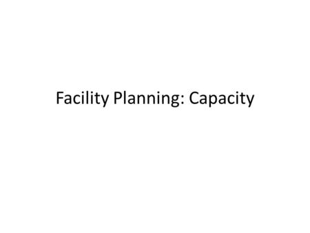 Facility Planning: Capacity. Capacity Planning Interrelated facility planning decisions: 1.Number of facilities and general type 2.Capacity 3.Locations.