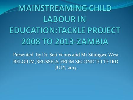 Presented by Dr. Seti Venus and Mr Silungwe West BELGIUM,BRUSSELS, FROM SECOND TO THIRD JULY, 2013.