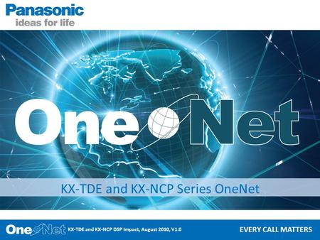 KX-TDE and KX-NCP DSP Impact, August 2010, V1.0 EVERY CALL MATTERS KX-TDE and KX-NCP Series OneNet.