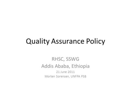 Quality Assurance Policy RHSC, SSWG Addis Ababa, Ethiopia 21 June 2011 Morten Sorensen, UNFPA PSB.