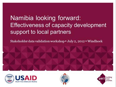Stakeholder data validation workshop July 2, 2012 Windhoek Namibia looking forward: Effectiveness of capacity development support to local partners.