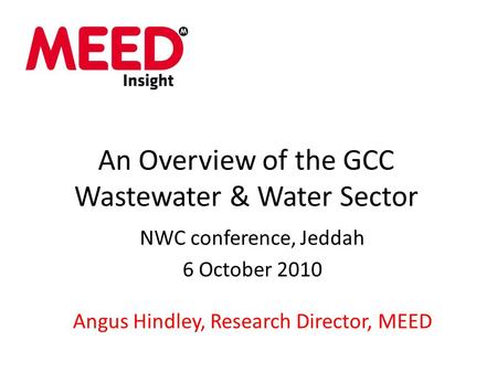 An Overview of the GCC Wastewater & Water Sector NWC conference, Jeddah 6 October 2010 Angus Hindley, Research Director, MEED.