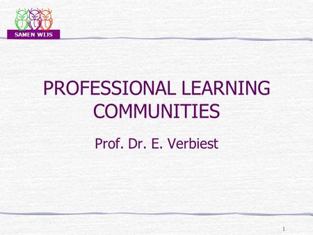 SAMEN WIJS PROFESSIONAL LEARNING COMMUNITIES Prof. Dr. E. Verbiest 1.